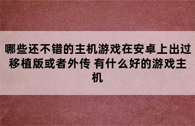 哪些还不错的主机游戏在安卓上出过移植版或者外传 有什么好的游戏主机